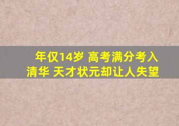 年仅14岁 高考满分考入清华 天才状元却让人失望